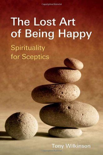 The Lost Art Of Being Happy: Spirituality For Sceptics