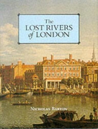 The Lost Rivers Of London: A Study Of Their Effects Upon London And Londoners, And The Effects Of London And Londoners On Them