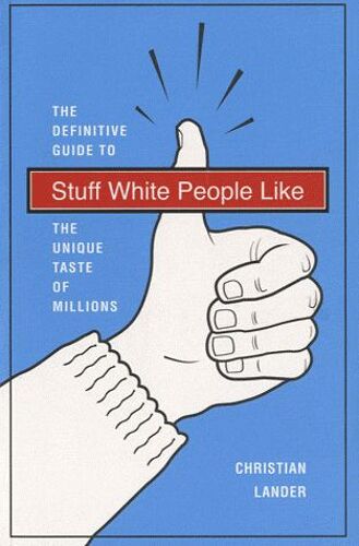 Stuff White People Like - The Definitive Guide To The Unique Taste Of Millions