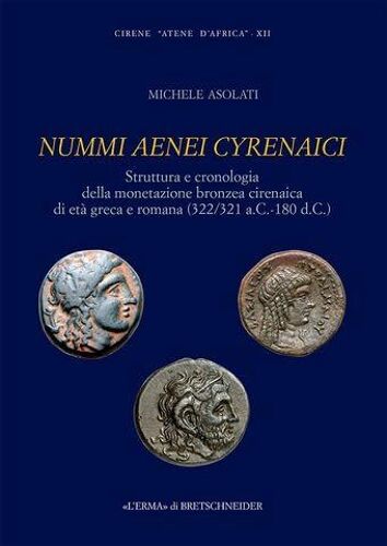 Nummi Aenei Cyrenaici: Cirene Atene D'africa Iv: Struttura E Cronologia Della Monetazione Bronzea Cirenaica Di Eta Greca E Romana (322/321 A.C. - 180 D.C.) (Monografie Di Archeologia Libica, 40)