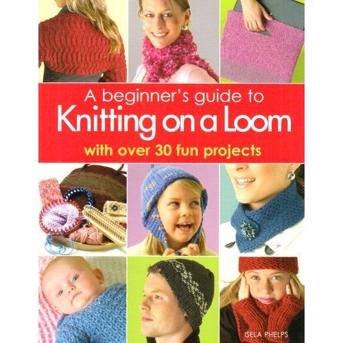 Phelps, I: Beginner's Guide To Knitting On A Loom