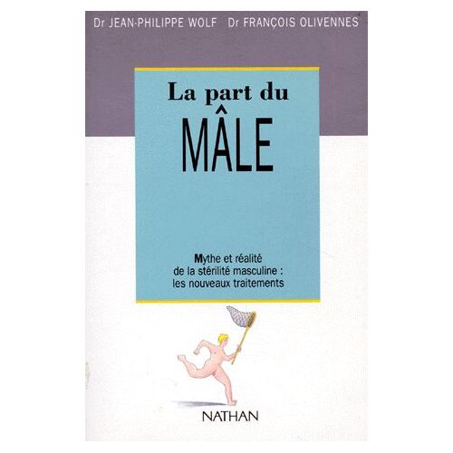 La Part Du Male - Mythe Et Réalité De La Stérilité Masculine : Les Nouveaux Traitements