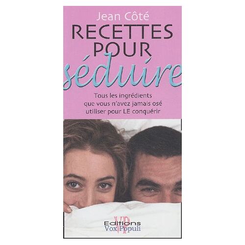 Recettes Pour Séduire - Tous Les Ingrédients Que Vous N'avez Jamais Osé Utiliser Pour Le Conquérir