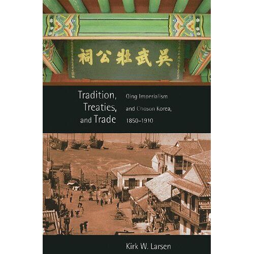 Tradition, Treaties, And Trade - Qing Imperialism And Choson Korea, 1850-1910