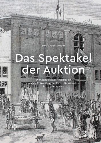 Das Spektakel Der Auktion - Die Grundung Des Hotel Drouot Und Die Entw Icklung Des Pariser Kunstmarkt