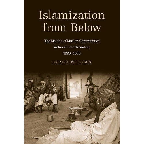 Islamization From Below - The Making Of Muslim Communities In Rural French Sudan, 1880-1960