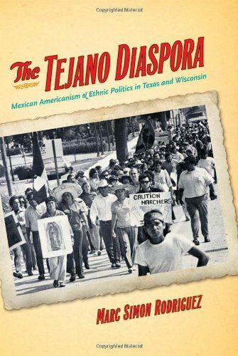 The Tejano Diaspora: Mexican Americanism & Ethnic Politics In Texas And Wisconsin