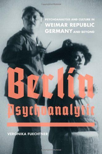 Berlin Psychoanalytic: Psychoanalysis And Culture In Weimar Republic Germany And Beyond