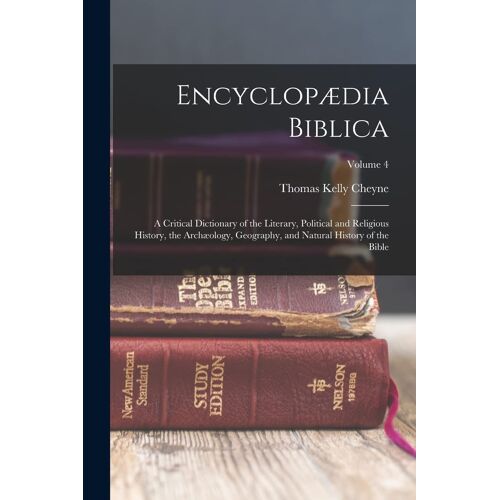 Encyclopædia Biblica: A Critical Dictionary Of The Literary, Political And Religious History, The Archæology, Geography, And Natural History