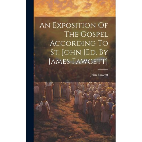 An Exposition Of The Gospel According To St. John [Ed. By James Fawcett]