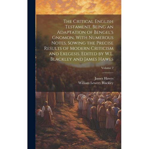 The Critical English Testament, Being An Adaptation Of Bengel's Gnomon, With Numerous Notes, Sowing The Precise Results Of Modern Criticism And Exeges