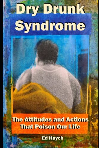 Dry Drunk Syndrome: The Attitudes And Actions That Poison Our Life