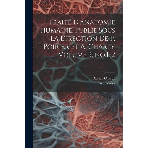 Traité D'anatomie Humaine. Publié Sous La Direction De P. Poirier Et A. Charpy Volume 3, No.1-2