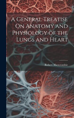 A General Treatise On Anatomy And Physiology Of The Lungs And Heart