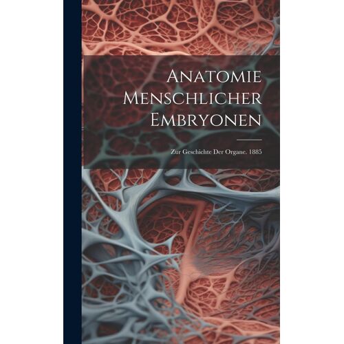 Anatomie Menschlicher Embryonen: Zur Geschichte Der Organe. 1885
