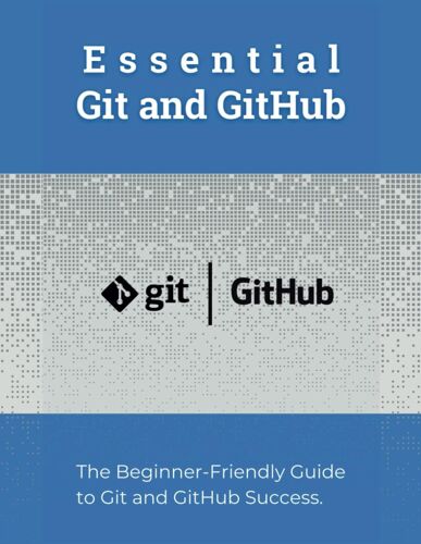 Essential Git And Github: The Beginner-Friendly Guide To Git And Github Success
