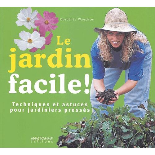 Le Jardin Facile ! - Techniques Et Astuces Pour Jardiniers Pressés