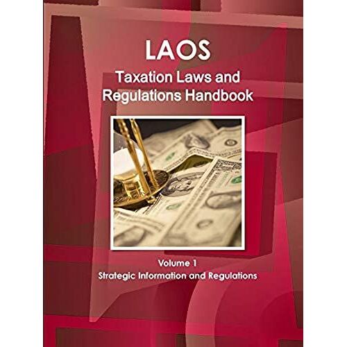 Laos Taxation Laws And Regulations Handbook Volume 1 Strategic Information And Regulations