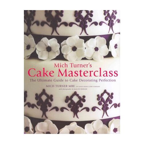 Mich Turner's Cake Masterclass: The Ultimate Step-By-Step Guide To Cake Decorating Perfection