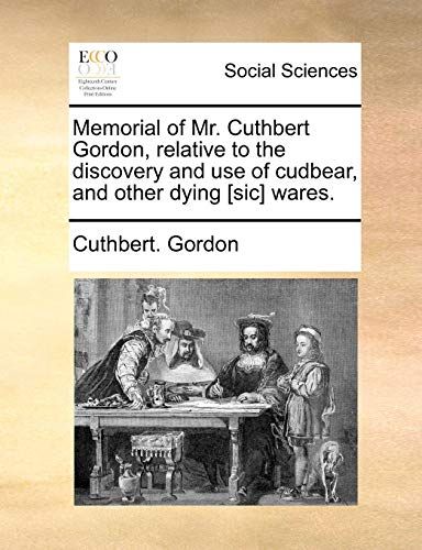 Memorial Of Mr. Cuthbert Gordon, Relative To The Discovery And Use Of Cudbear, And Other Dying [Sic] Wares