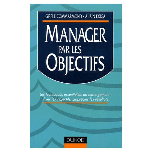 Manager Par Les Objectifs - Les Techniques Essentielles Du Management : Fixer Les Objectifs, Apprécier Les Résultats