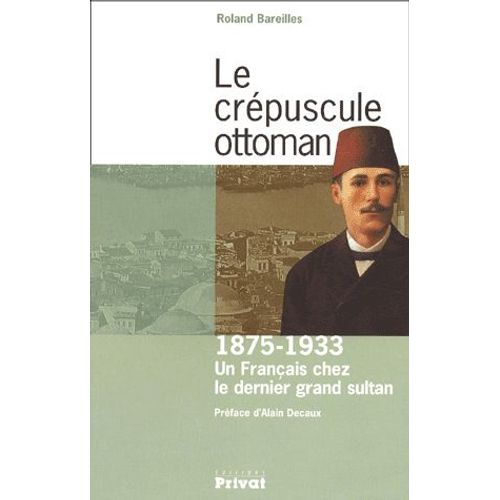 Le Crépuscule Ottoman - Un Français Chez Le Dernier Grand Sultan, 1875-1933