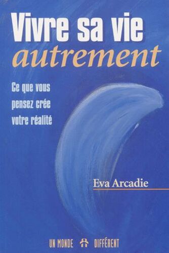 Vivre Sa Vie Autrement - Ce Que Vous Pensez Crée Votre Réalité