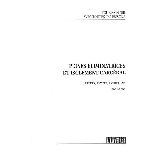 Peines Éliminatrices Et Isolement Carcéral - Lettres, Textes, Entretiens 2001-2009