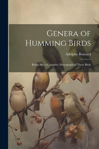 Genera Of Humming Birds: Being Also A Complete Monograph Of These Birds