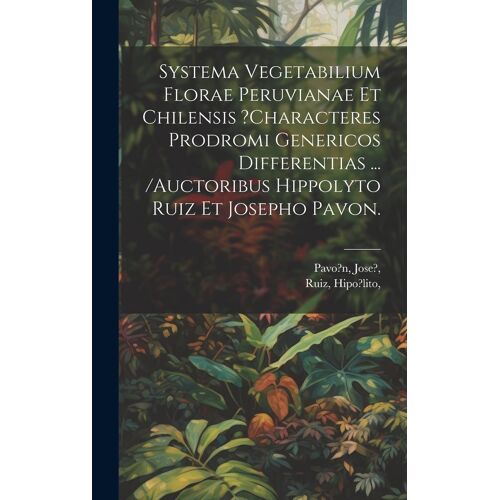 Systema Vegetabilium Florae Peruvianae Et Chilensis ?Characteres Prodromi Genericos Differentias ... /Auctoribus Hippolyto Ruiz Et Josepho Pavon.