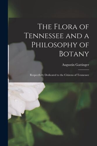 The Flora Of Tennessee And A Philosophy Of Botany: Respectfully Dedicated To The Citizens Of Tennessee