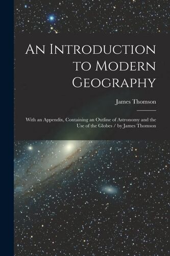 An Introduction To Modern Geography [Microform]: With An Appendix, Containing An Outline Of Astronomy And The Use Of The Globes / By James Thomson