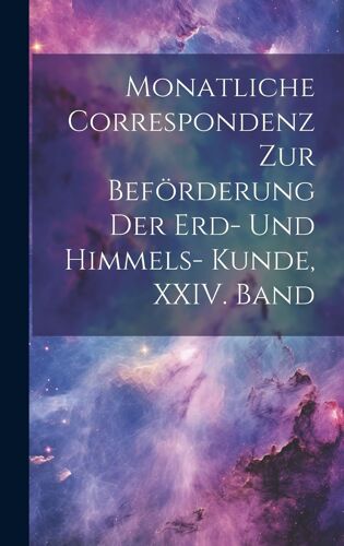 Monatliche Correspondenz Zur Beförderung Der Erd- Und Himmels- Kunde, Xxiv. Band