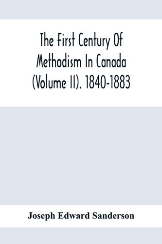 The First Century Of Methodism In Canada (Volume Ii). 1840-1883