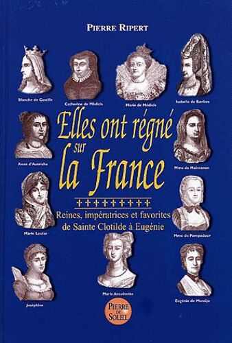 Elles Ont Régné Sur La France - Reines, Impératrices Et Favorites De Sainte Clotilde À Eugénie