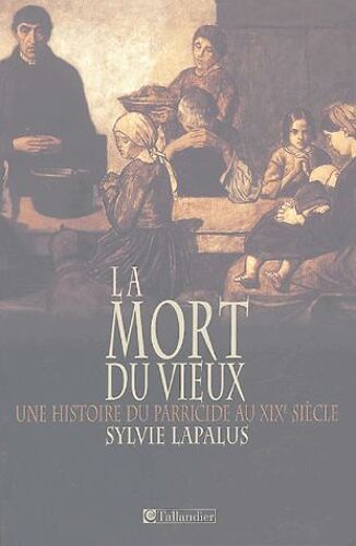 La Mort Du Vieux - Une Histoire Du Parricide Au Xixe Siècle