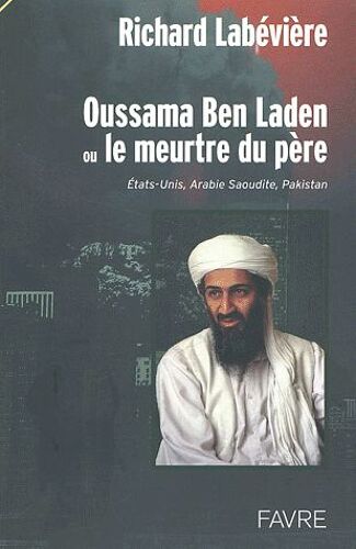 Oussama Ben Laden Ou Le Meurtre Du Père - Etats-Unis, Arabie Saoudite, Pakistan