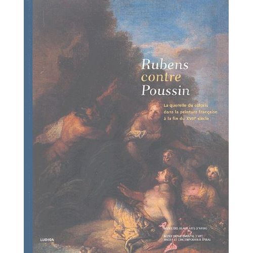 Rubens Contre Poussin - La Querelle Du Coloris Dans La Peinture Française À La Fin Du Xviie Siècle