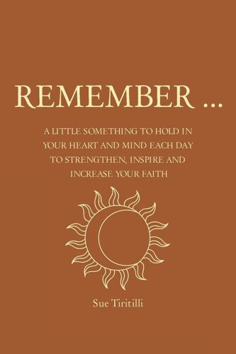 Remember ...: A Little Something To Hold In Your Heart And Mind Each Day To Strengthen, Inspire And Increase Your Faith
