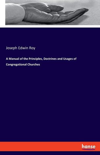 A Manual Of The Principles, Doctrines And Usages Of Congregational Churches