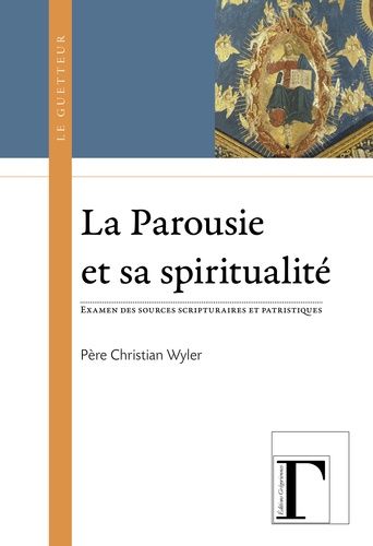 La Parousie Et Sa Spiritualité - Examen Des Sources Scripturaires Et Patristiques