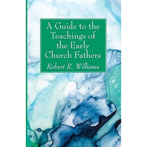 A Guide To The Teachings Of The Early Church Fathers
