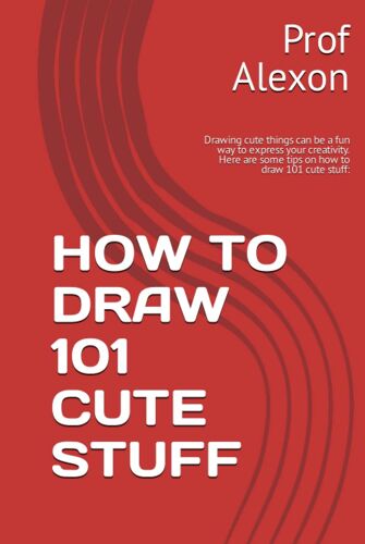 How To Draw 101 Cute Stuff: Drawing Cute Things Can Be A Fun Way To Express Your Creativity. Here Are Some Tips On How To Draw 101 Cute Stuff: