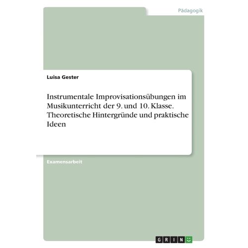 Instrumentale Improvisationsübungen Im Musikunterricht Der 9. Und 10. Klasse. Theoretische Hintergründe Und Praktische Ideen