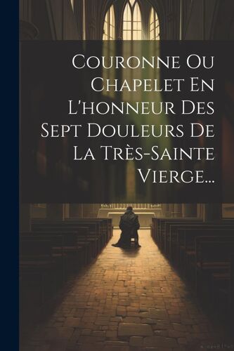Couronne Ou Chapelet En L'honneur Des Sept Douleurs De La Très-Sainte Vierge...