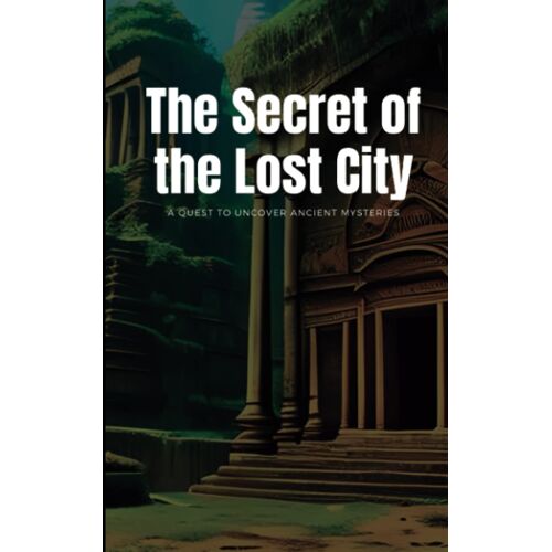 The Secret Of The Lost City: A Quest To Uncover Ancient Mysteries