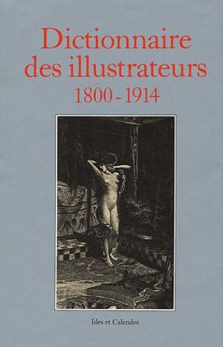 Dictionnaire Des Illustrateurs - 1800-1914 : Illustrateurs, Caricaturistes Et Affichistes