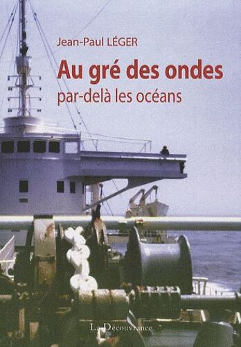 Au Gré Des Ondes, Par-Delà Les Océans - Un Officier Radio De La Marine Marchande Raconte