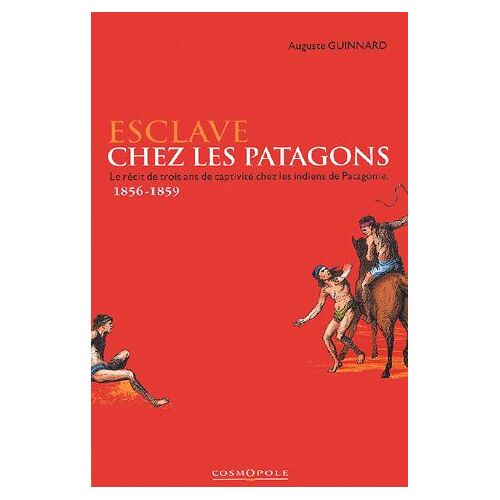 Esclave Chez Les Patagons - Le Récit De Trois Ans De Captivité Chez Les Indiens De Patagonie 1856-1859