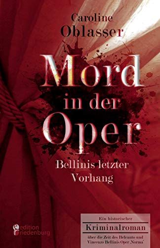 Mord In Der Oper - Bellinis Letzter Vorhang. Ein Historischer Kriminalroman Über Die Zeit Des Belcanto Und Vincenzo Bellinis Oper 'norma'
